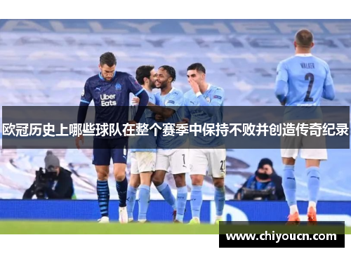 欧冠历史上哪些球队在整个赛季中保持不败并创造传奇纪录