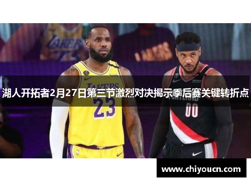 湖人开拓者2月27日第三节激烈对决揭示季后赛关键转折点