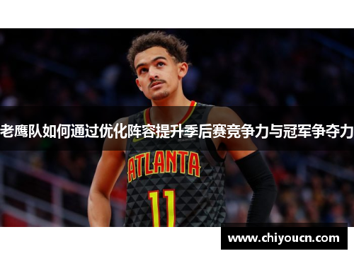 老鹰队如何通过优化阵容提升季后赛竞争力与冠军争夺力