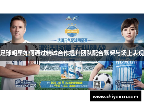 足球明星如何通过精诚合作提升团队配合默契与场上表现